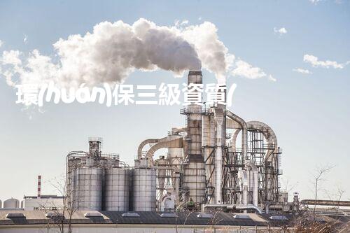 環(huán)保三級資質(zhì)，解鎖綠色工程大門！